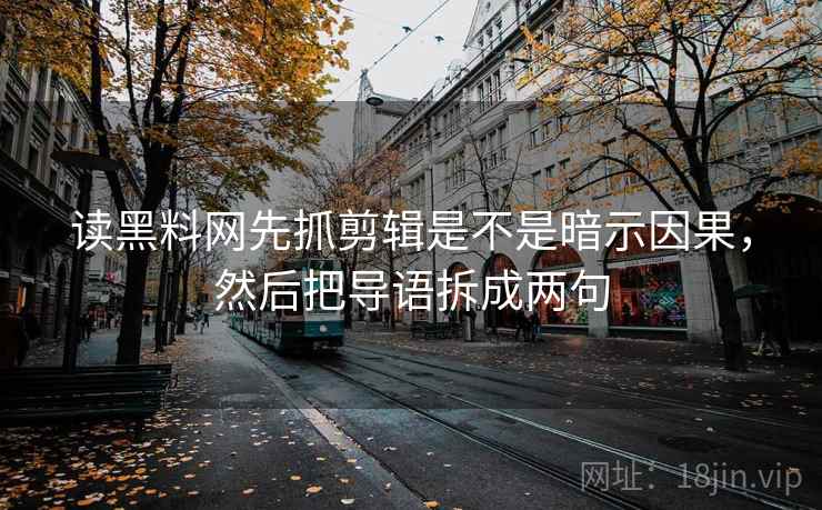 读黑料网先抓剪辑是不是暗示因果，然后把导语拆成两句  第2张