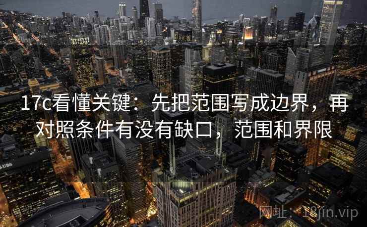 17c看懂关键：先把范围写成边界，再对照条件有没有缺口，范围和界限