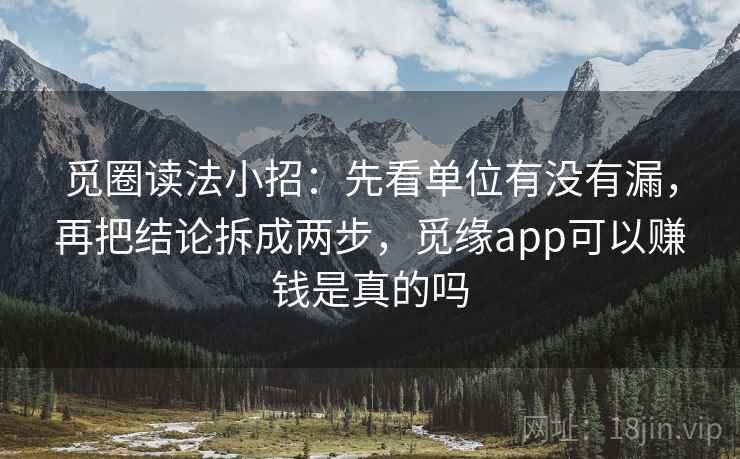 觅圈读法小招：先看单位有没有漏，再把结论拆成两步，觅缘app可以赚钱是真的吗  第2张