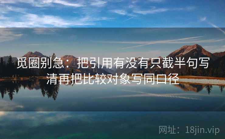 觅圈别急：把引用有没有只截半句写清再把比较对象写同口径