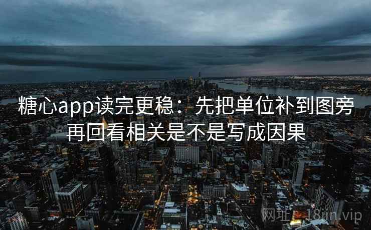糖心app读完更稳：先把单位补到图旁再回看相关是不是写成因果  第2张