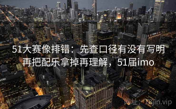 51大赛像排错：先查口径有没有写明再把配乐拿掉再理解，51届imo