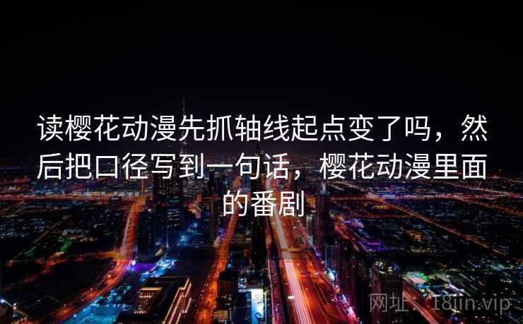 读樱花动漫先抓轴线起点变了吗，然后把口径写到一句话，樱花动漫里面的番剧