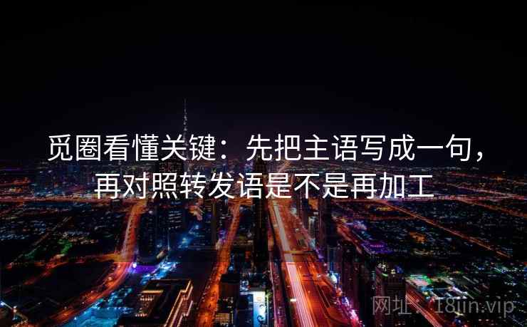 觅圈看懂关键：先把主语写成一句，再对照转发语是不是再加工  第2张