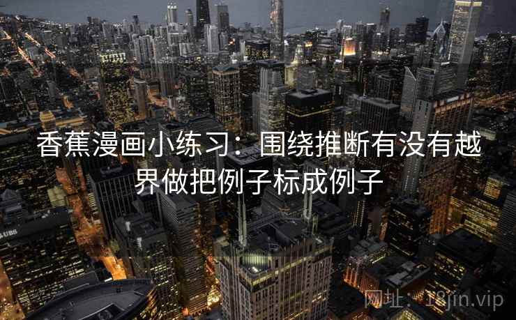 香蕉漫画小练习：围绕推断有没有越界做把例子标成例子  第2张