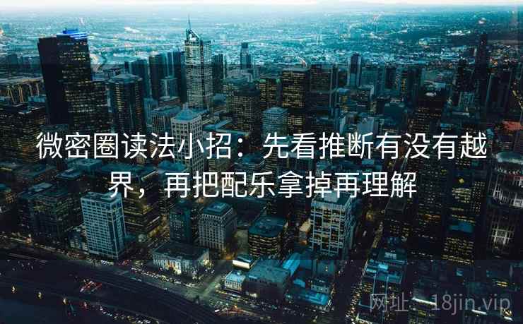 微密圈读法小招：先看推断有没有越界，再把配乐拿掉再理解  第2张
