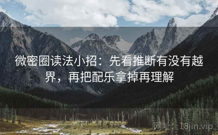 微密圈读法小招：先看推断有没有越界，再把配乐拿掉再理解