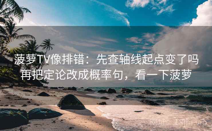 菠萝TV像排错：先查轴线起点变了吗再把定论改成概率句，看一下菠萝