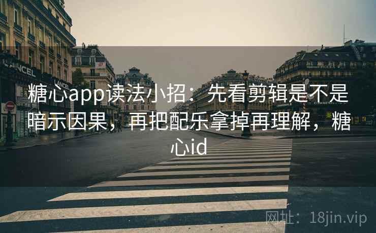 糖心app读法小招：先看剪辑是不是暗示因果，再把配乐拿掉再理解，糖心id  第2张