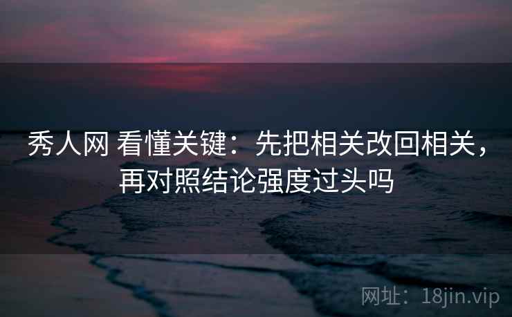 秀人网 看懂关键：先把相关改回相关，再对照结论强度过头吗  第2张