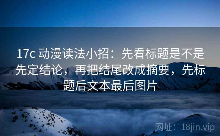 17c 动漫读法小招：先看标题是不是先定结论，再把结尾改成摘要，先标题后文本最后图片  第2张