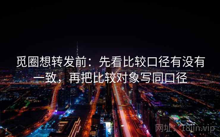 觅圈想转发前：先看比较口径有没有一致，再把比较对象写同口径  第2张