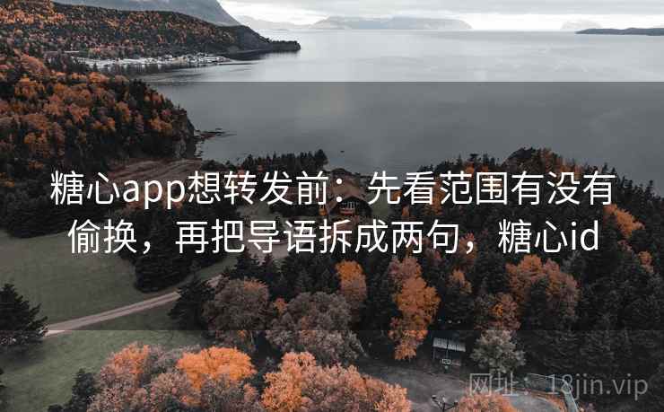 糖心app想转发前：先看范围有没有偷换，再把导语拆成两句，糖心id  第2张