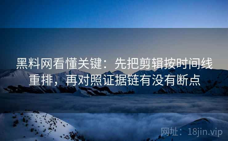 黑料网看懂关键：先把剪辑按时间线重排，再对照证据链有没有断点  第2张