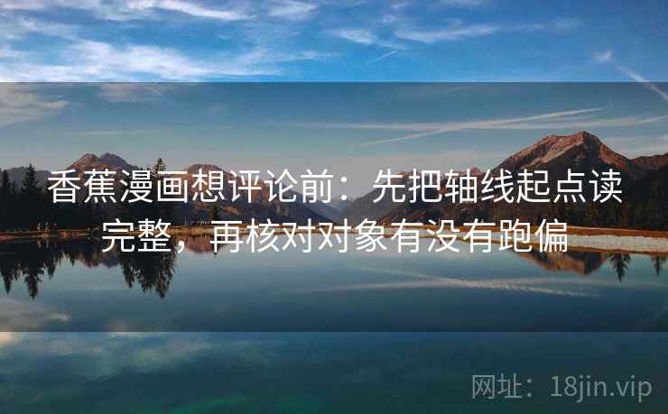 香蕉漫画想评论前：先把轴线起点读完整，再核对对象有没有跑偏  第2张