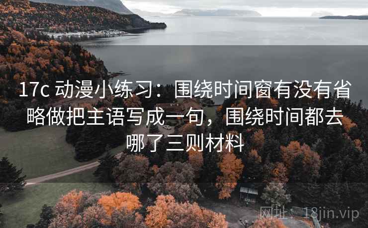17c 动漫小练习：围绕时间窗有没有省略做把主语写成一句，围绕时间都去哪了三则材料