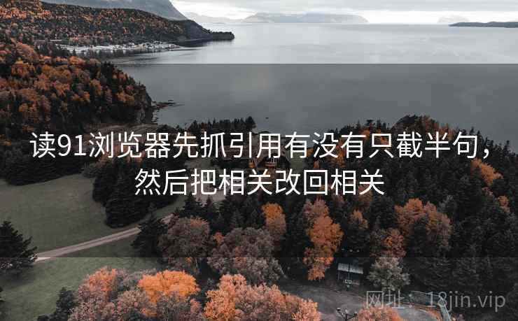 读91浏览器先抓引用有没有只截半句，然后把相关改回相关  第2张