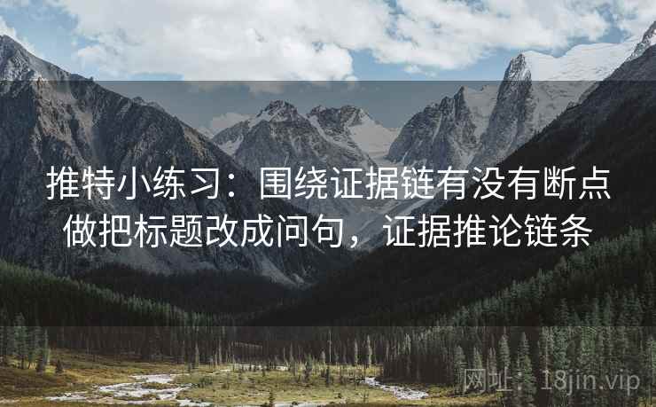 推特小练习：围绕证据链有没有断点做把标题改成问句，证据推论链条