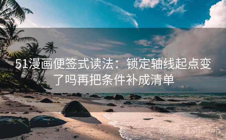 51漫画便签式读法：锁定轴线起点变了吗再把条件补成清单